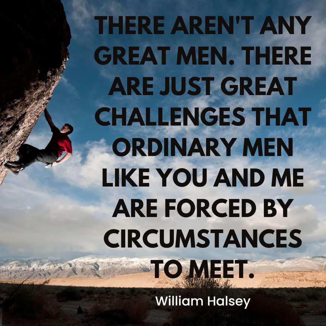 A person rock climbing on a steep cliff against a backdrop of a rugged, mountainous landscape. The image contains a quote by William Halsey: "There aren't any great men. There are just great challenges that ordinary men like you and me are forced by circumstances to meet." This embodies the extraordinary feats achieved through determination.