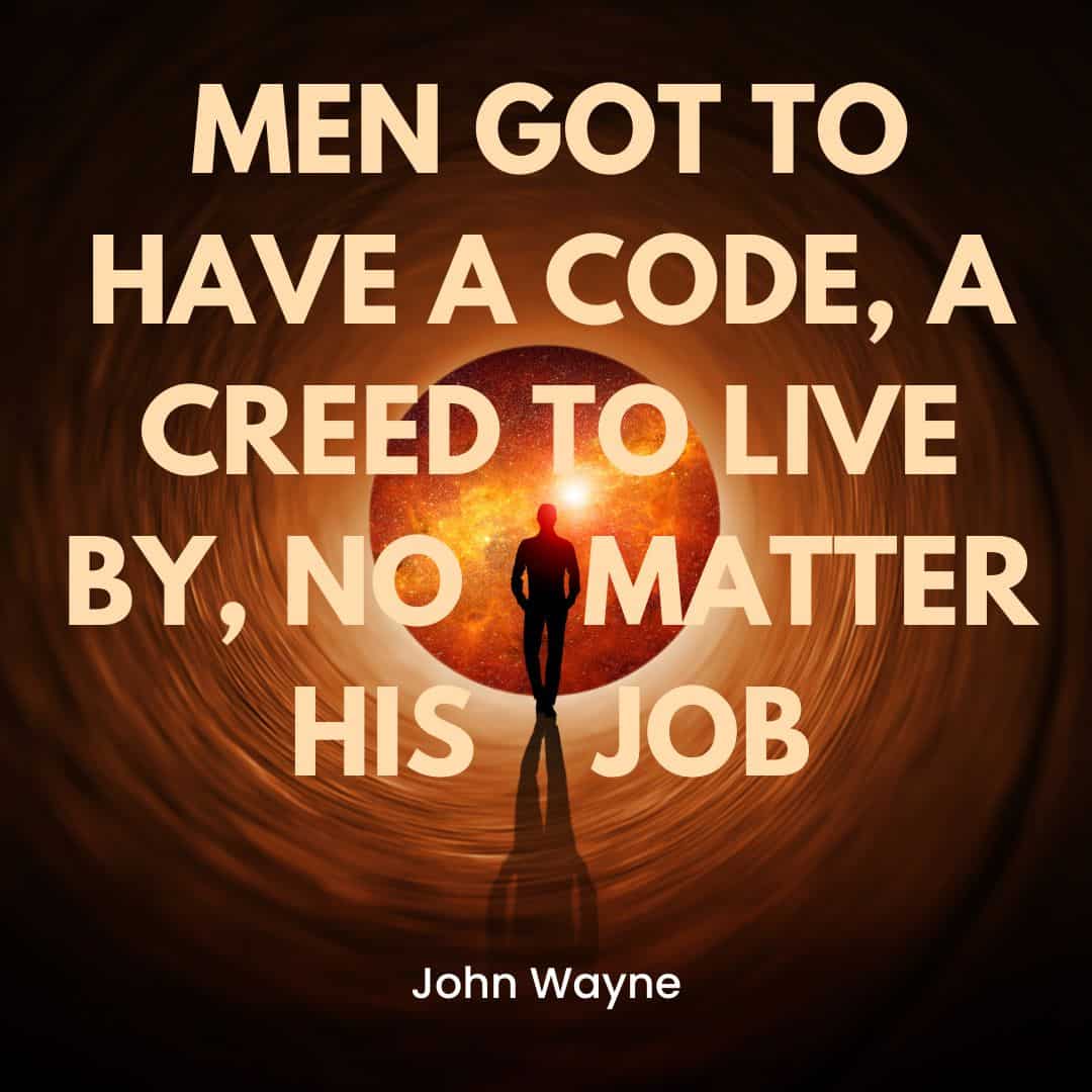 A silhouette of a person walking towards a glowing orb, surrounded by a vortex-like tunnel. The text overlay reads, "MEN GOT TO HAVE A CODE, A CREED TO LIVE BY, NO MATTER HIS JOB," attributed to John Wayne.