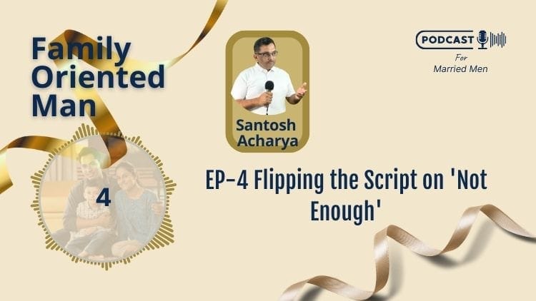 A podcast cover titled "Family Oriented Man" Episode 4: "Flipping the Script on 'Not Enough'.” Features an image of Santosh Acharya holding a microphone, with a family photo and decorative gold ribbons. Text indicates it's a podcast for married men focused on building self-confidence.