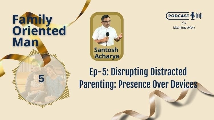 A podcast cover titled "Family Oriented Man" features Episode 5: "Disrupting Distracted Parenting: Presence Over Devices." Santosh Acharya is shown holding a microphone. The background, adorned with ribbons and a muted color scheme, includes a photo of a family, emphasizing the theme of presence over devices.